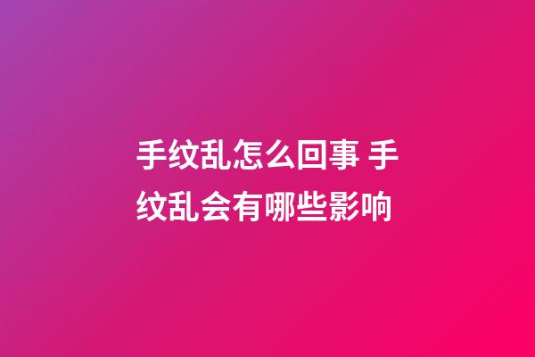 手纹乱怎么回事 手纹乱会有哪些影响